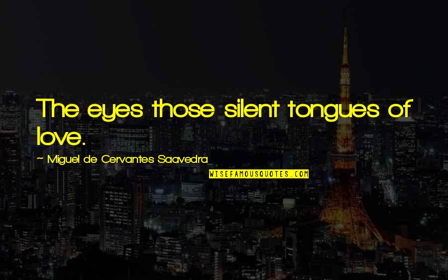 Miguel Cervantes Saavedra Quotes By Miguel De Cervantes Saavedra: The eyes those silent tongues of love.