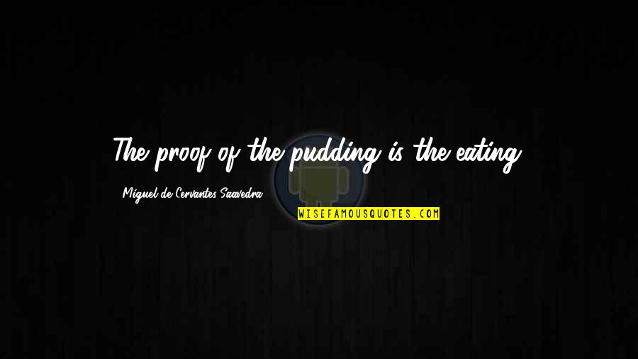 Miguel Cervantes Saavedra Quotes By Miguel De Cervantes Saavedra: The proof of the pudding is the eating.