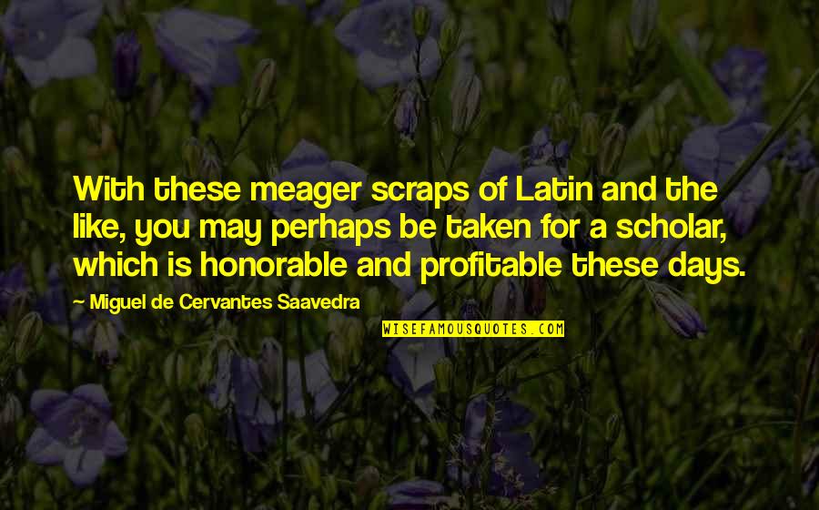 Miguel Cervantes Saavedra Quotes By Miguel De Cervantes Saavedra: With these meager scraps of Latin and the