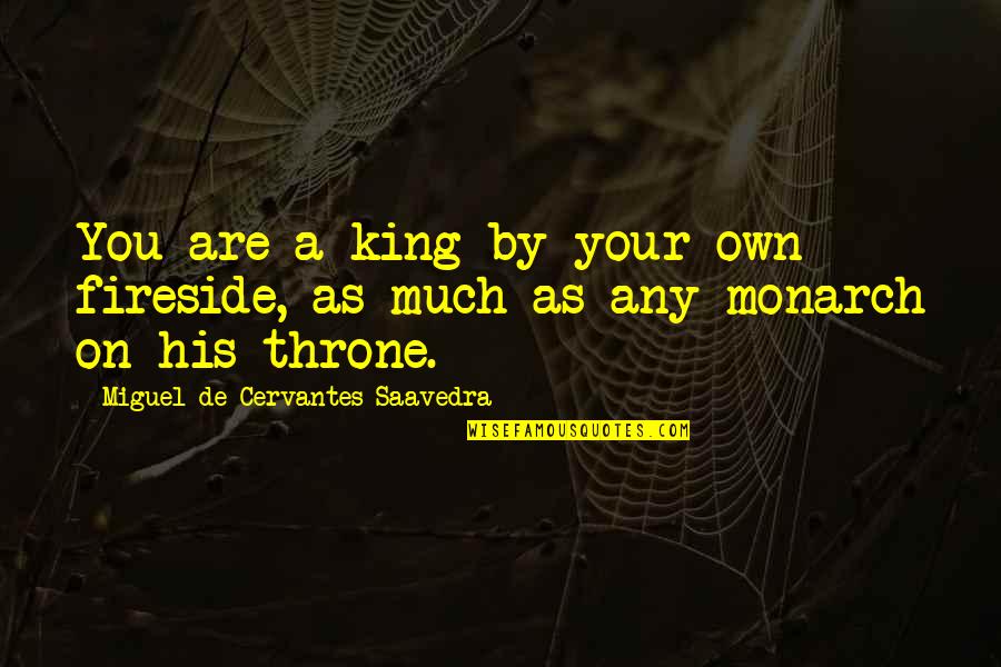 Miguel Cervantes Saavedra Quotes By Miguel De Cervantes Saavedra: You are a king by your own fireside,