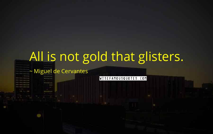 Miguel De Cervantes quotes: All is not gold that glisters.