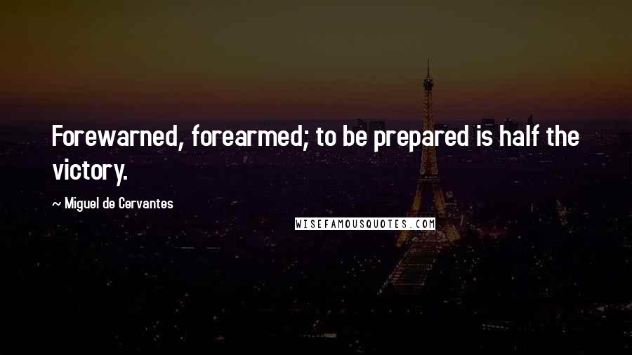 Miguel De Cervantes quotes: Forewarned, forearmed; to be prepared is half the victory.