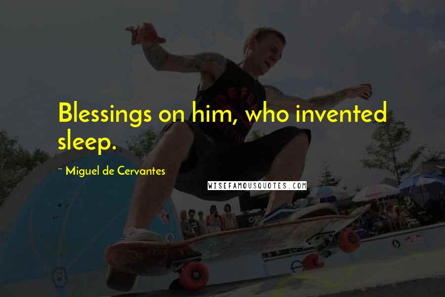 Miguel De Cervantes quotes: Blessings on him, who invented sleep.