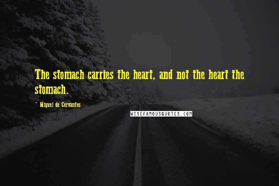 Miguel De Cervantes quotes: The stomach carries the heart, and not the heart the stomach.