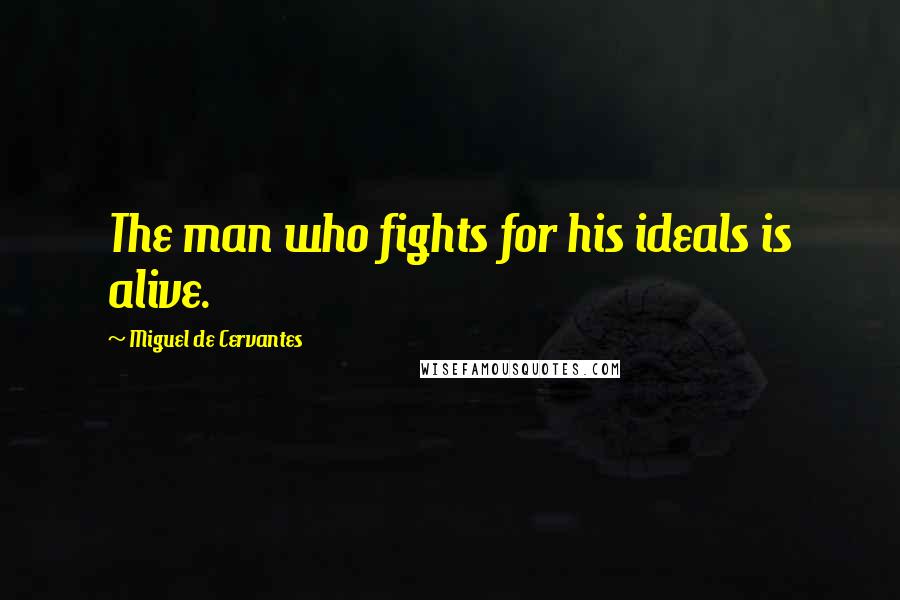 Miguel De Cervantes quotes: The man who fights for his ideals is alive.