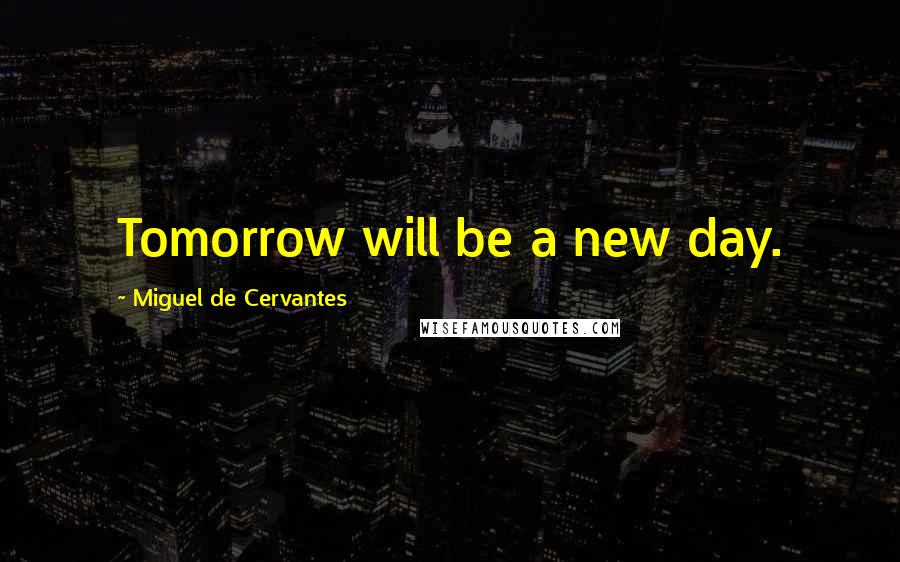 Miguel De Cervantes quotes: Tomorrow will be a new day.