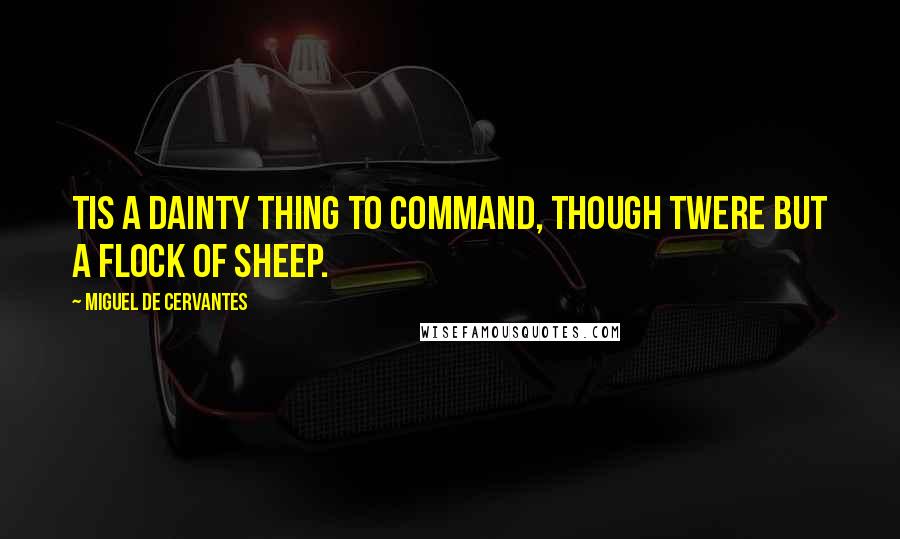 Miguel De Cervantes quotes: Tis a dainty thing to command, though twere but a flock of sheep.