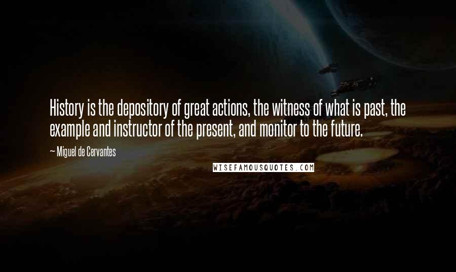 Miguel De Cervantes quotes: History is the depository of great actions, the witness of what is past, the example and instructor of the present, and monitor to the future.