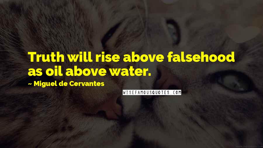 Miguel De Cervantes quotes: Truth will rise above falsehood as oil above water.