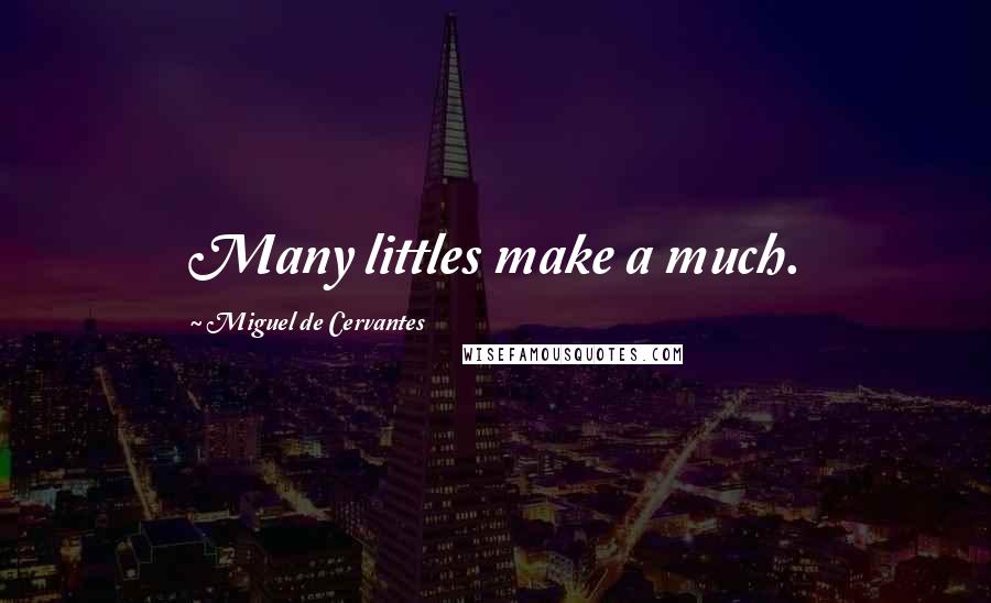 Miguel De Cervantes quotes: Many littles make a much.