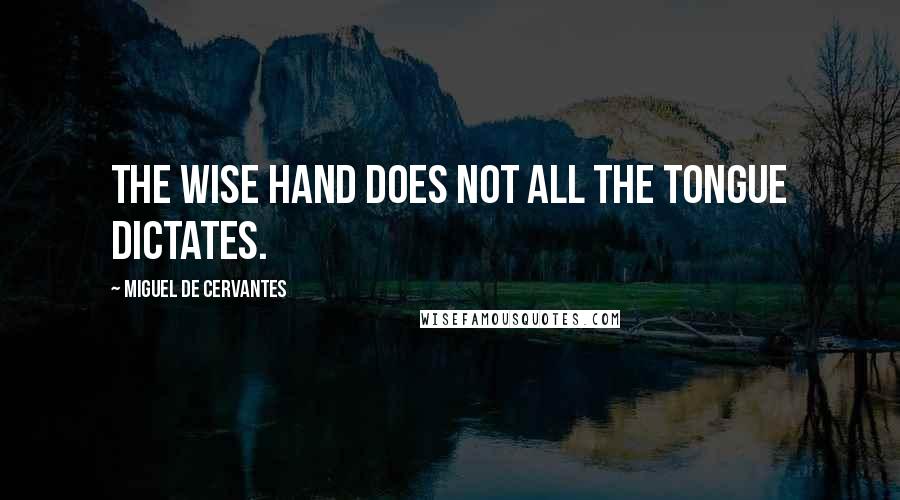 Miguel De Cervantes quotes: The wise hand does not all the tongue dictates.