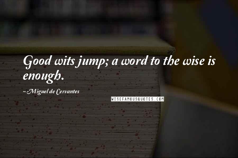 Miguel De Cervantes quotes: Good wits jump; a word to the wise is enough.