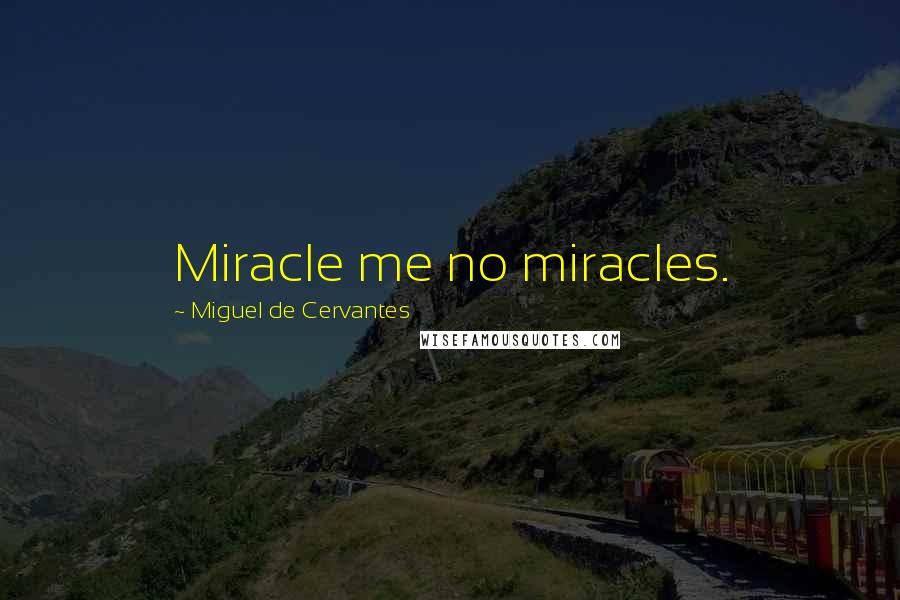 Miguel De Cervantes quotes: Miracle me no miracles.
