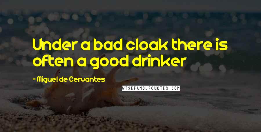 Miguel De Cervantes quotes: Under a bad cloak there is often a good drinker