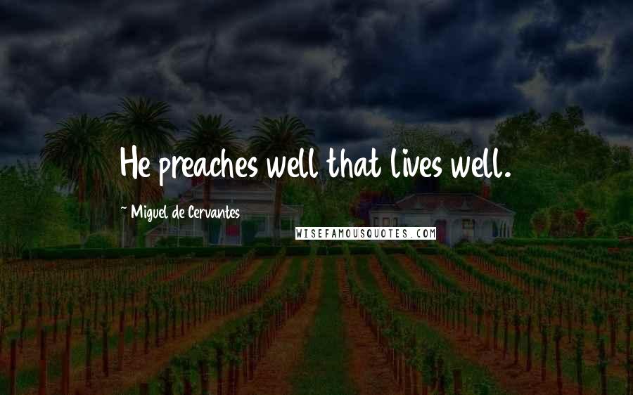 Miguel De Cervantes quotes: He preaches well that lives well.