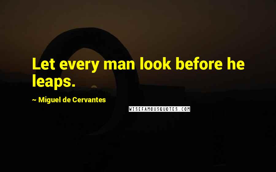 Miguel De Cervantes quotes: Let every man look before he leaps.