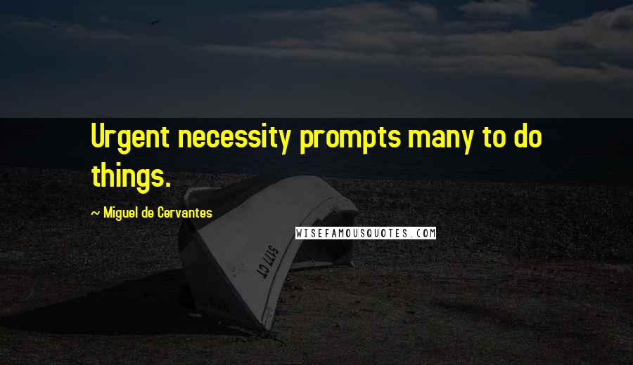 Miguel De Cervantes quotes: Urgent necessity prompts many to do things.