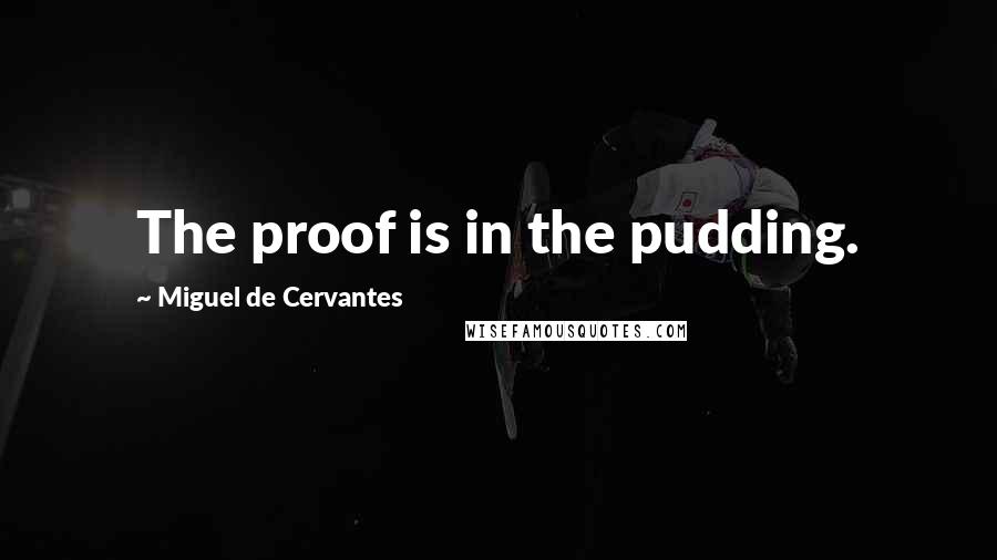 Miguel De Cervantes quotes: The proof is in the pudding.