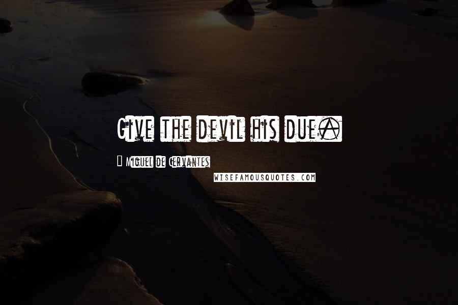 Miguel De Cervantes quotes: Give the devil his due.