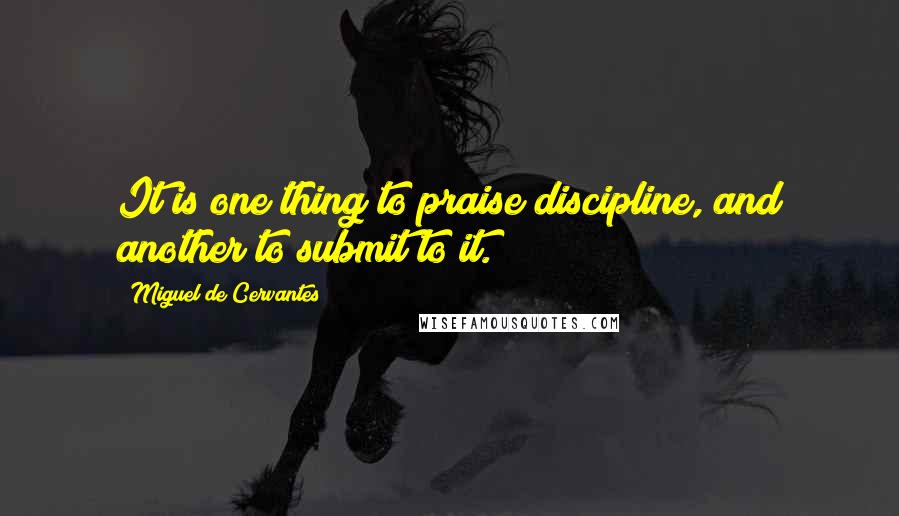 Miguel De Cervantes quotes: It is one thing to praise discipline, and another to submit to it.
