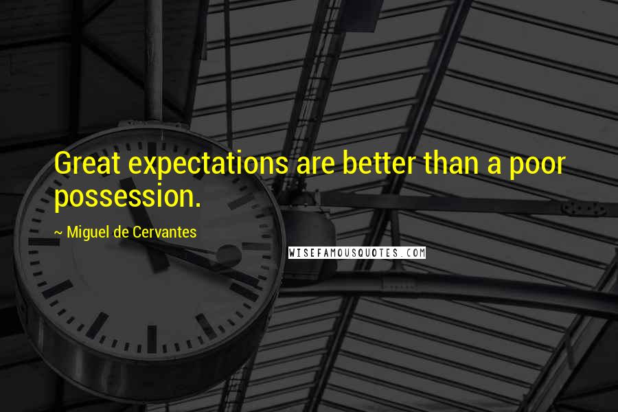 Miguel De Cervantes quotes: Great expectations are better than a poor possession.