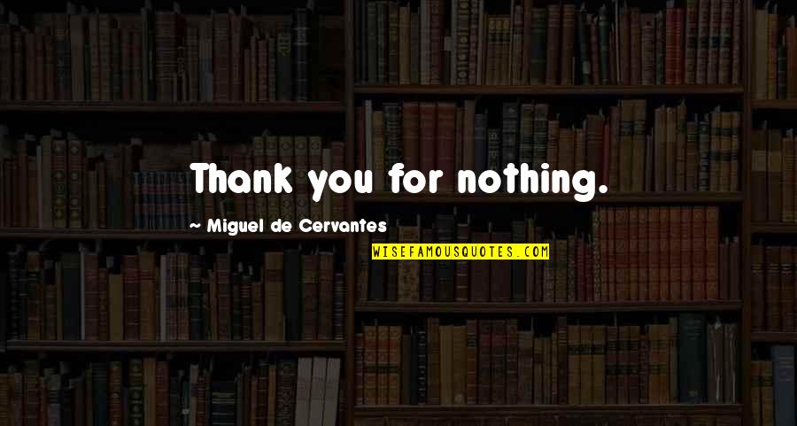 Miguel De Cervantes Quotes By Miguel De Cervantes: Thank you for nothing.
