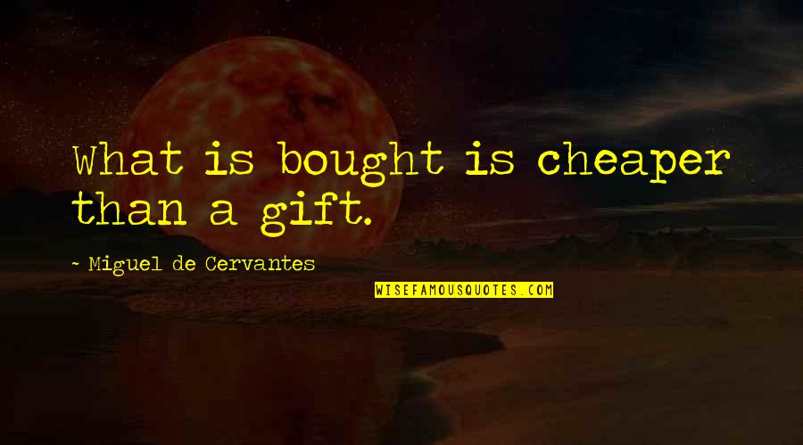 Miguel De Cervantes Quotes By Miguel De Cervantes: What is bought is cheaper than a gift.