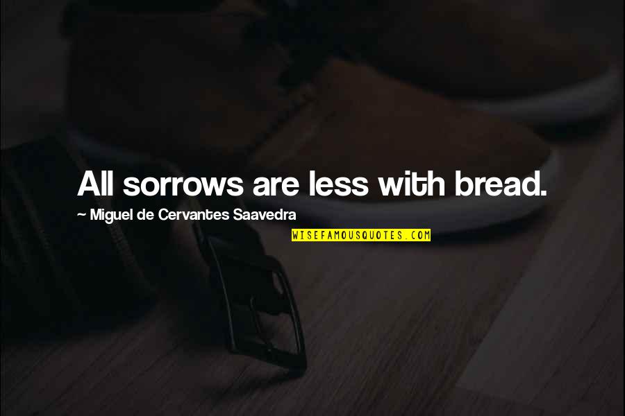 Miguel De Cervantes Quotes By Miguel De Cervantes Saavedra: All sorrows are less with bread.