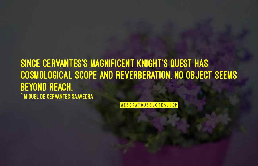 Miguel De Cervantes Quotes By Miguel De Cervantes Saavedra: Since Cervantes's magnificent Knight's quest has cosmological scope