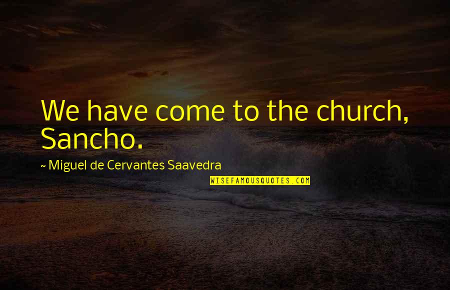 Miguel De Cervantes Quotes By Miguel De Cervantes Saavedra: We have come to the church, Sancho.