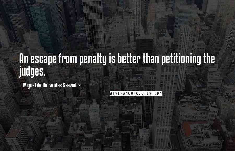 Miguel De Cervantes Saavedra quotes: An escape from penalty is better than petitioning the judges. Miguel De Cervantes Saavedra quotes: An escape from penalty is better than petitioning the judges.