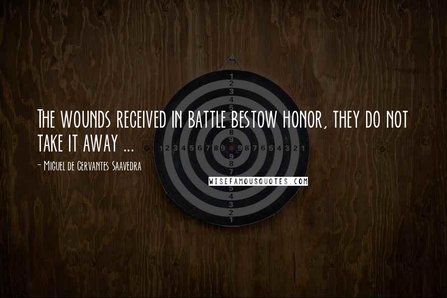 Miguel De Cervantes Saavedra quotes: The wounds received in battle bestow honor, they do not take it away ... Miguel De Cervantes Saavedra quotes: The wounds received in battle bestow honor, they do not take it away ...