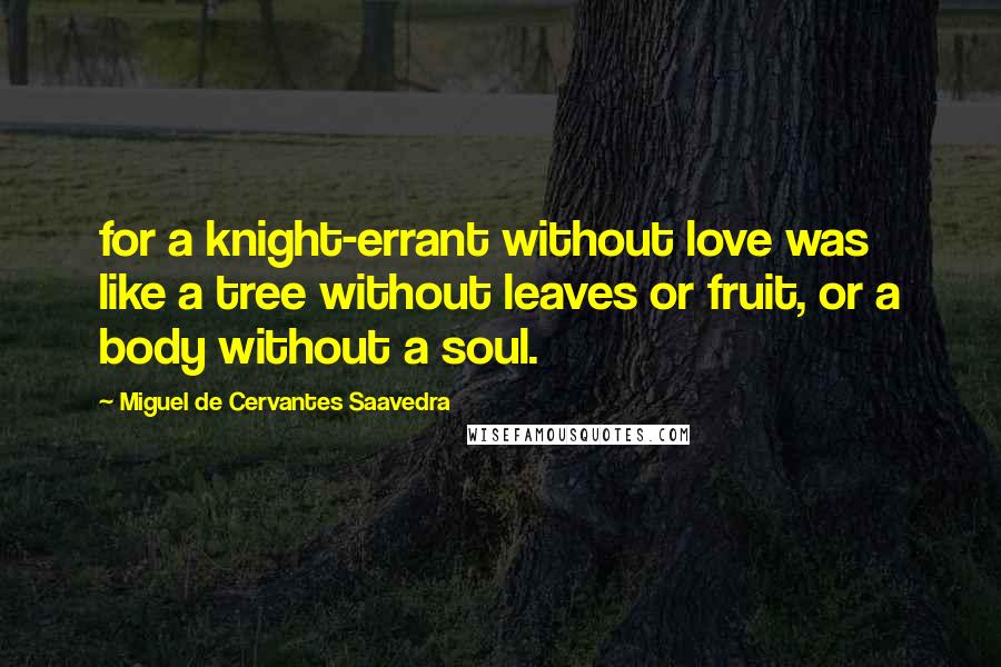 Miguel De Cervantes Saavedra quotes: for a knight-errant without love was like a tree without leaves or fruit, or a body without a soul.