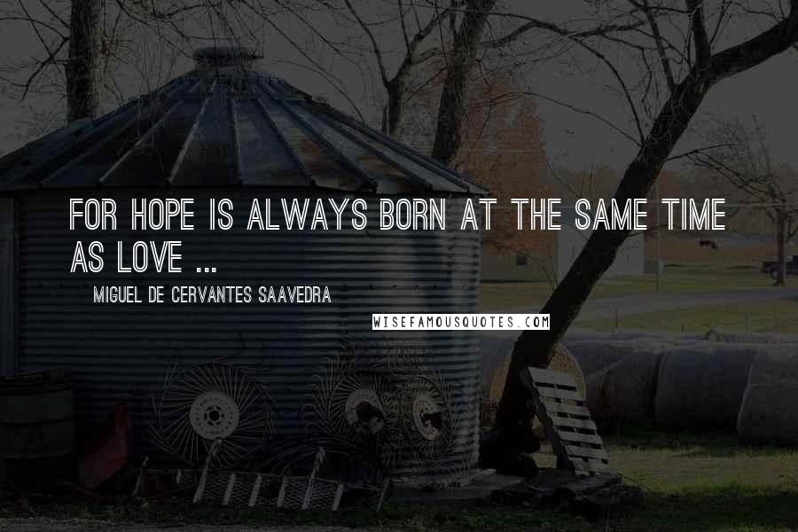 Miguel De Cervantes Saavedra quotes: For hope is always born at the same time as love ... Miguel De Cervantes Saavedra quotes: For hope is always born at the same time as love ...