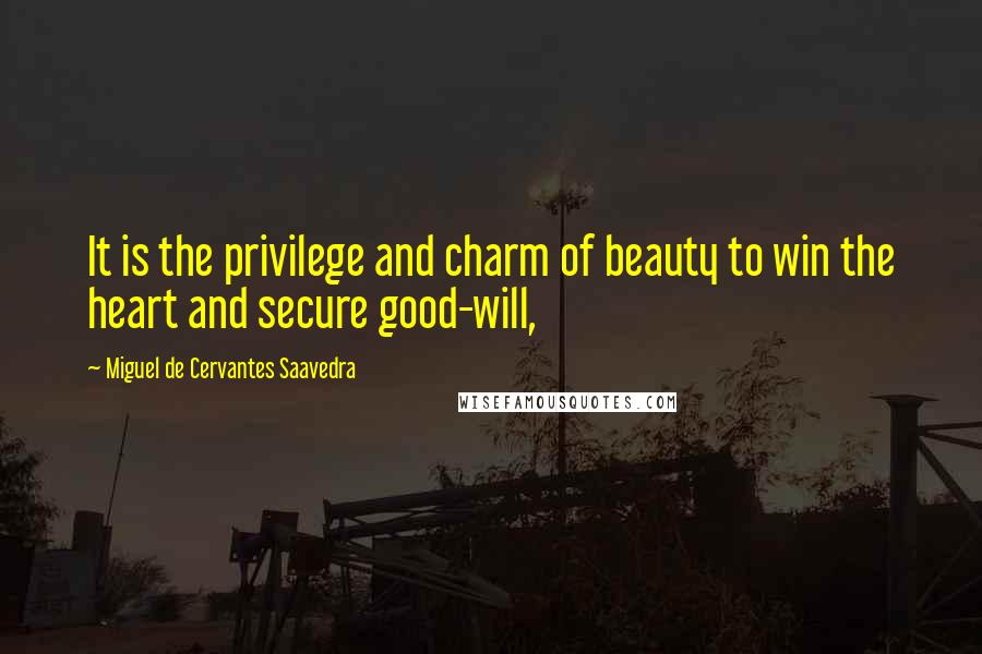 Miguel De Cervantes Saavedra quotes: It is the privilege and charm of beauty to win the heart and secure good-will,