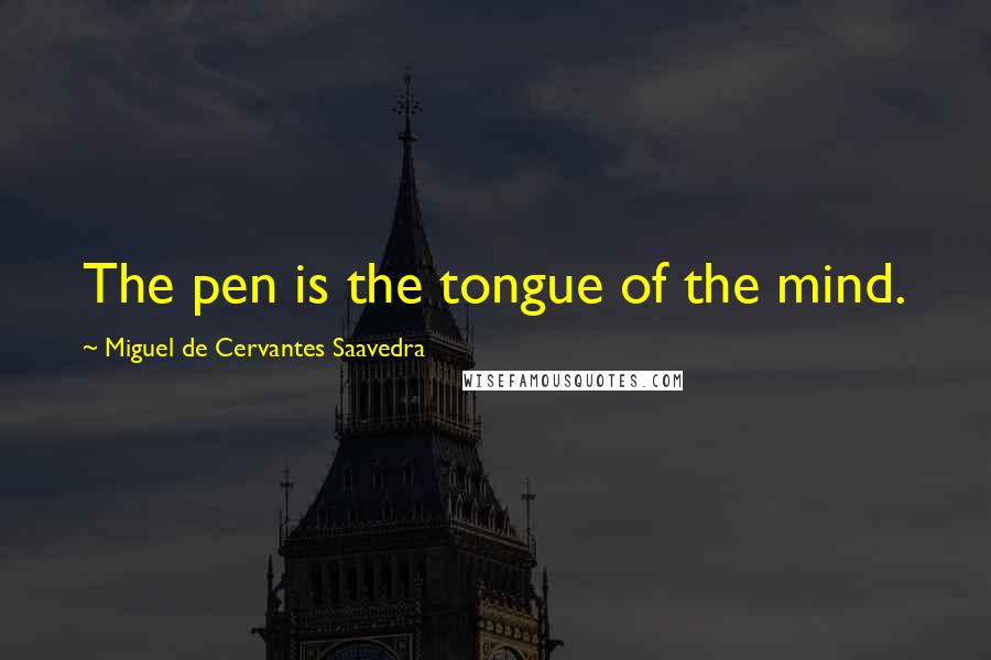 Miguel De Cervantes Saavedra quotes: The pen is the tongue of the mind.