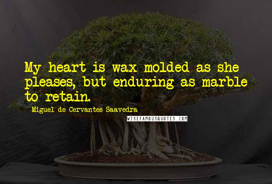 Miguel De Cervantes Saavedra quotes: My heart is wax molded as she pleases, but enduring as marble to retain. Miguel De Cervantes Saavedra quotes: My heart is wax molded as she pleases, but enduring as marble to retain.