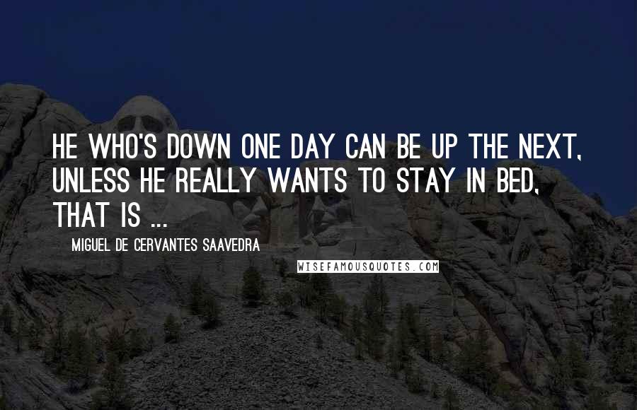 Miguel De Cervantes Saavedra quotes: He who's down one day can be up the next, unless he really wants to stay in bed, that is ...