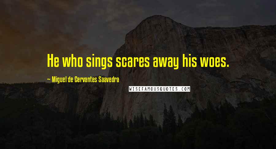 Miguel De Cervantes Saavedra quotes: He who sings scares away his woes.