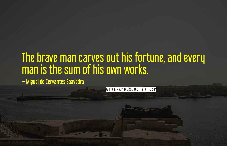 Miguel De Cervantes Saavedra quotes: The brave man carves out his fortune, and every man is the sum of his own works. Miguel De Cervantes Saavedra quotes: The brave man carves out his fortune, and every man is the sum of his own works.