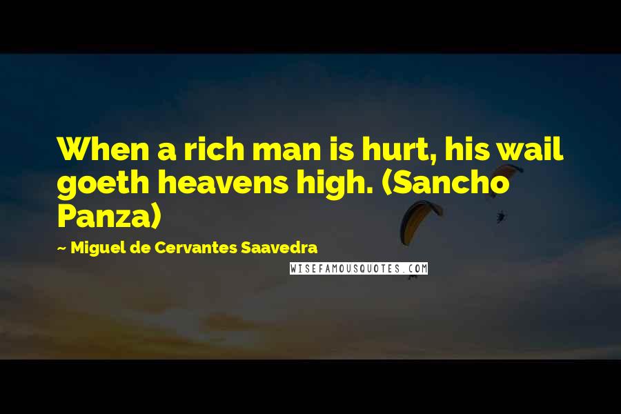 Miguel De Cervantes Saavedra quotes: When a rich man is hurt, his wail goeth heavens high. (Sancho Panza) Miguel De Cervantes Saavedra quotes: When a rich man is hurt, his wail goeth heavens high. (Sancho Panza)