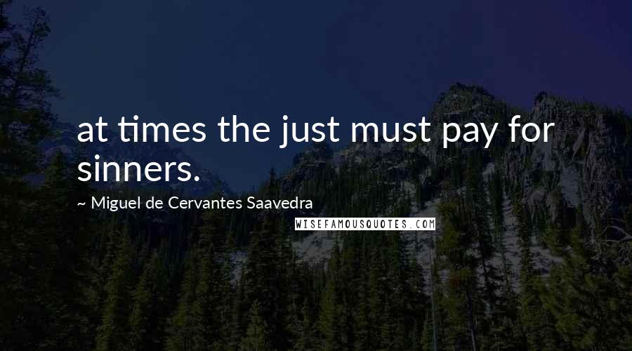 Miguel De Cervantes Saavedra quotes: at times the just must pay for sinners.