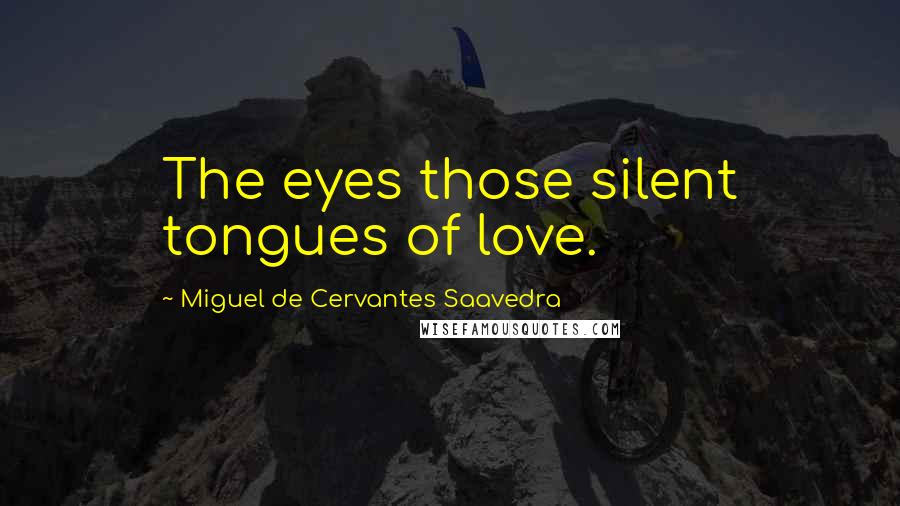 Miguel De Cervantes Saavedra quotes: The eyes those silent tongues of love.