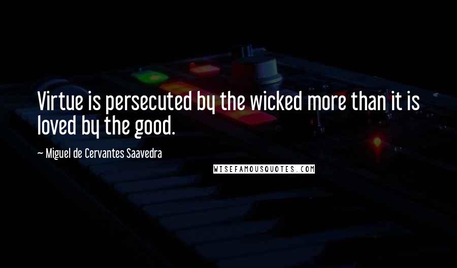 Miguel De Cervantes Saavedra quotes: Virtue is persecuted by the wicked more than it is loved by the good.