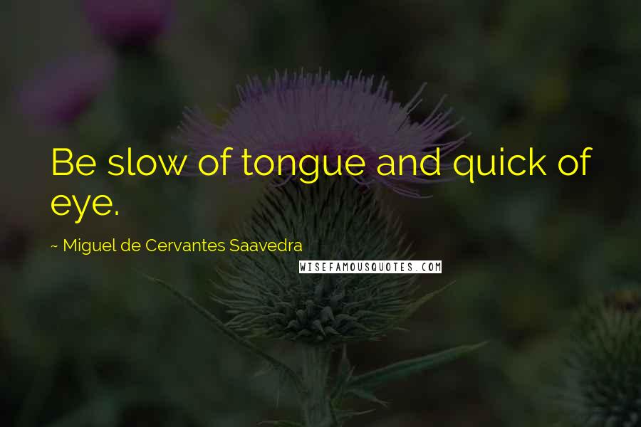 Miguel De Cervantes Saavedra quotes: Be slow of tongue and quick of eye.