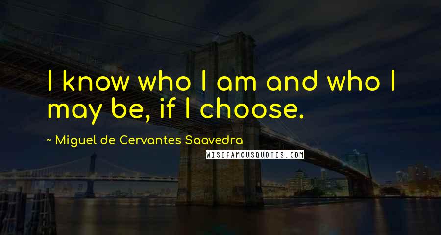 Miguel De Cervantes Saavedra quotes: I know who I am and who I may be, if I choose.