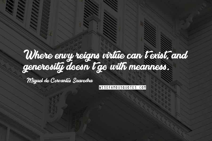 Miguel De Cervantes Saavedra quotes: Where envy reigns virtue can't exist, and generosity doesn't go with meanness.