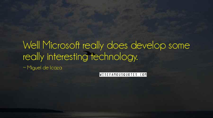 Miguel De Icaza quotes: Well Microsoft really does develop some really interesting technology.