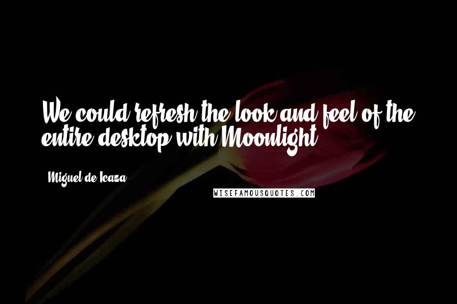 Miguel De Icaza quotes: We could refresh the look and feel of the entire desktop with Moonlight
