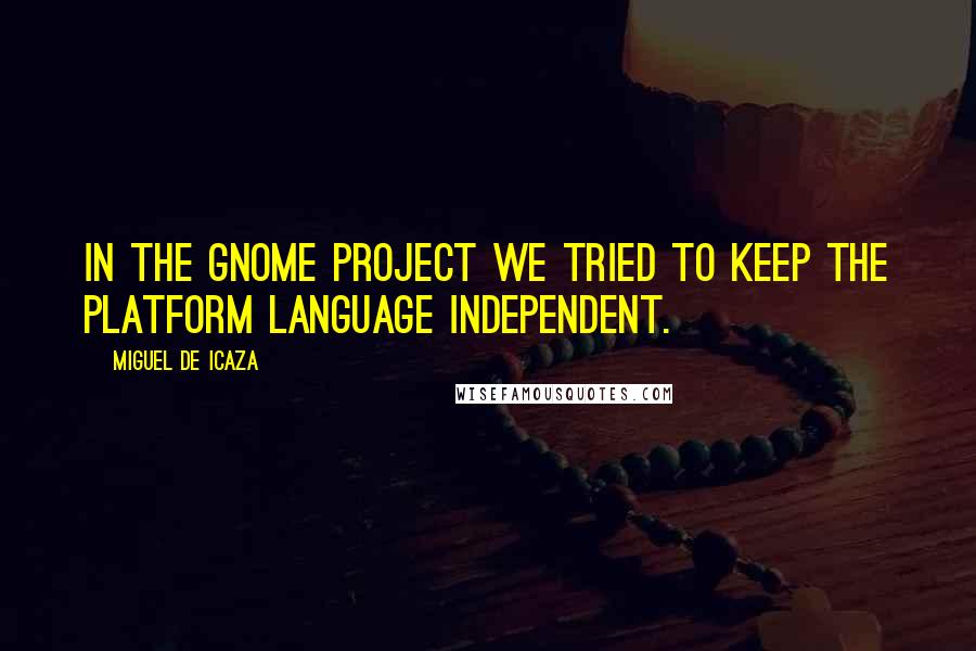 Miguel De Icaza quotes: In the GNOME project we tried to keep the platform language independent.